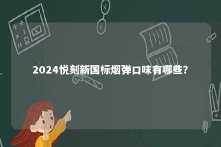 2024悦刻新国标烟弹口味有哪些？ 